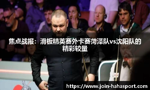 焦点战报：滑板精英赛外卡赛菏泽队vs沈阳队的精彩较量