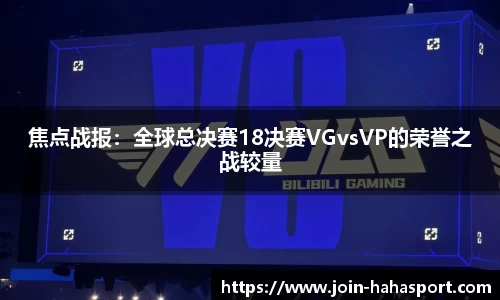 焦点战报：全球总决赛18决赛VGvsVP的荣誉之战较量