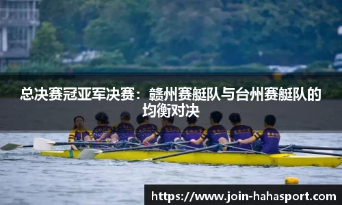 总决赛冠亚军决赛：赣州赛艇队与台州赛艇队的均衡对决