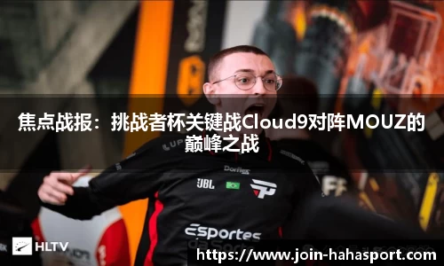 焦点战报：挑战者杯关键战Cloud9对阵MOUZ的巅峰之战