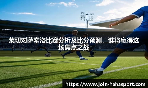 莱切对萨索洛比赛分析及比分预测，谁将赢得这场焦点之战